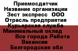 Приемосдатчик › Название организации ­ Зест-экспресс, ООО › Отрасль предприятия ­ Курьерская служба › Минимальный оклад ­ 27 000 - Все города Работа » Вакансии   . Белгородская обл.